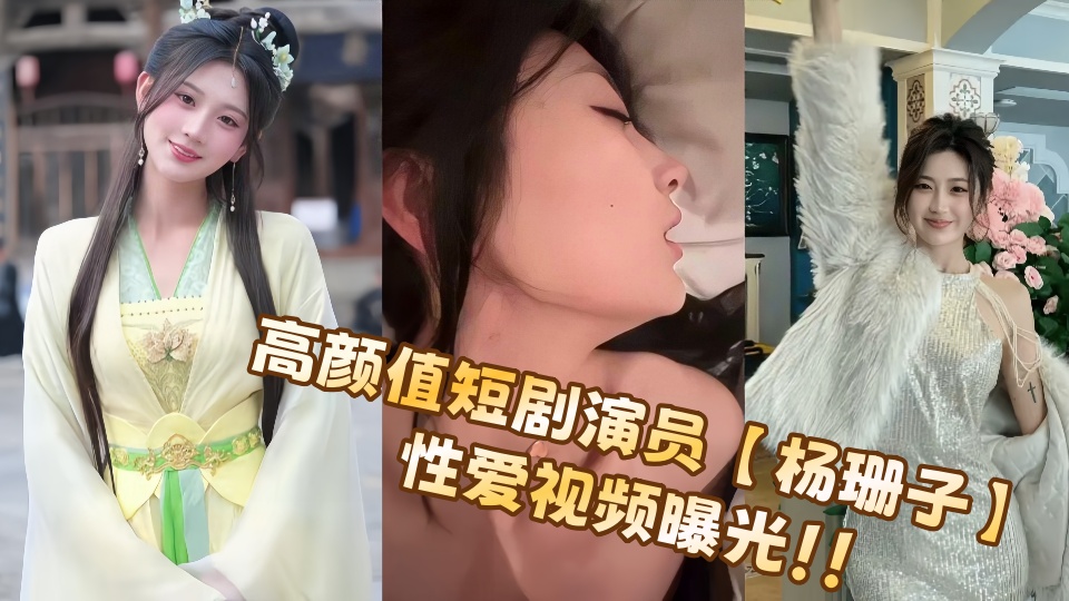高颜值短剧演员【杨珊子】性爱视频曝光！！
