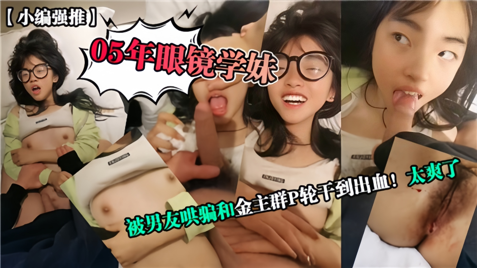 【小编强推】05年眼镜学妹被男友哄骗，和金主群P轮干到出血太爽了