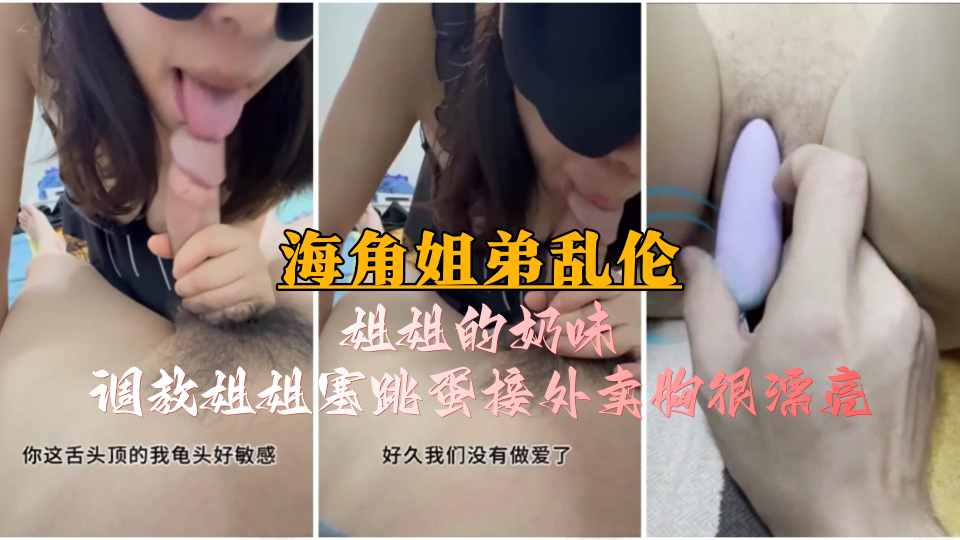 【海角姐弟乱伦】姐姐的奶味，调教姐姐塞跳蛋接外卖胸很漂亮