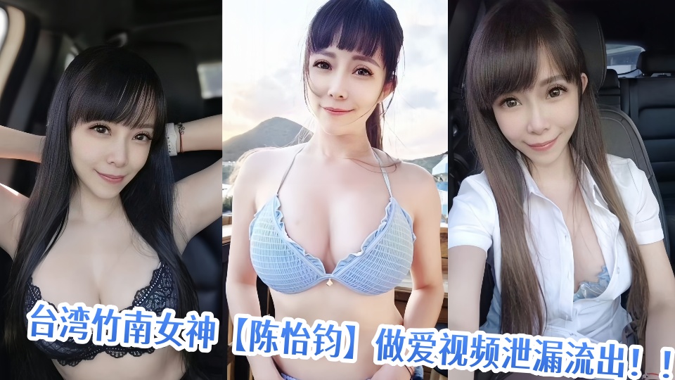 台湾竹南女神【陈怡钧】做爱视频泄漏流出！！