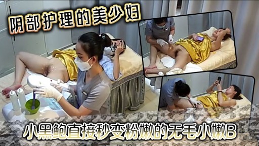 阴部护理的美少妇小黑鲍直接秒变粉嫩的无毛小嫩B